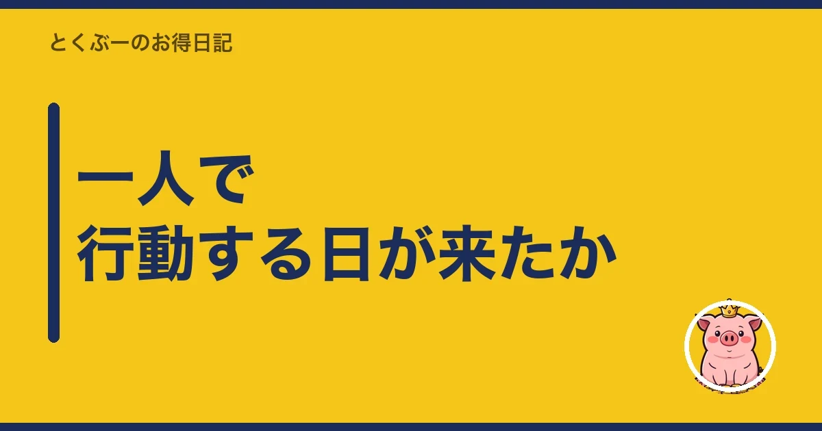 一人で行動する日が来たか｜とくぶー