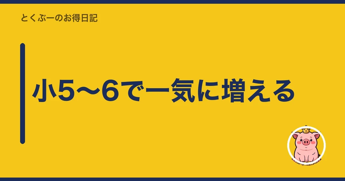 小5〜6で一気に増える｜とくぶー