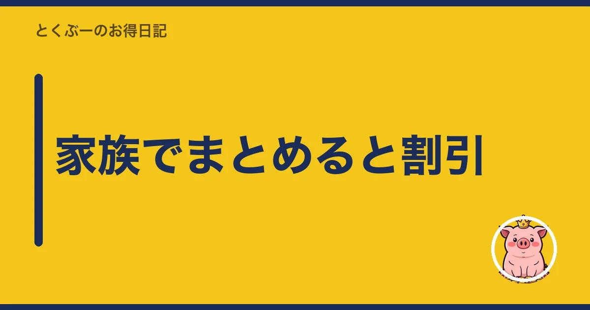 家族でまとめると割引｜とくぶー