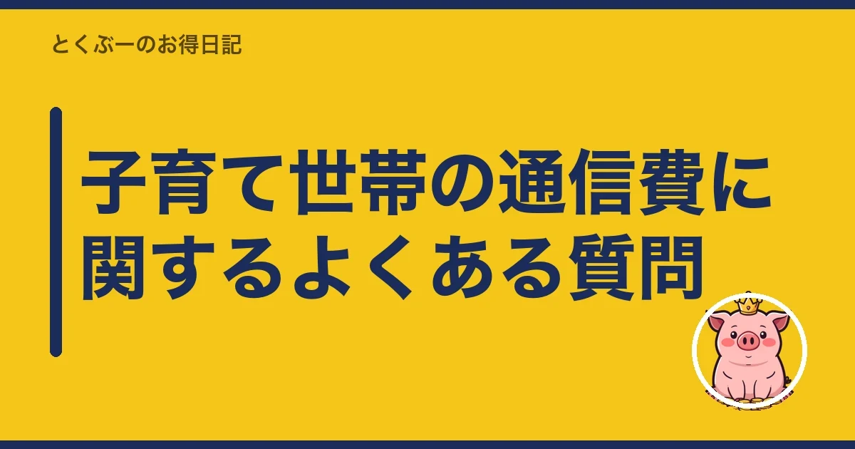 子育て世帯の通信費に関するよくある質問｜とくぶー