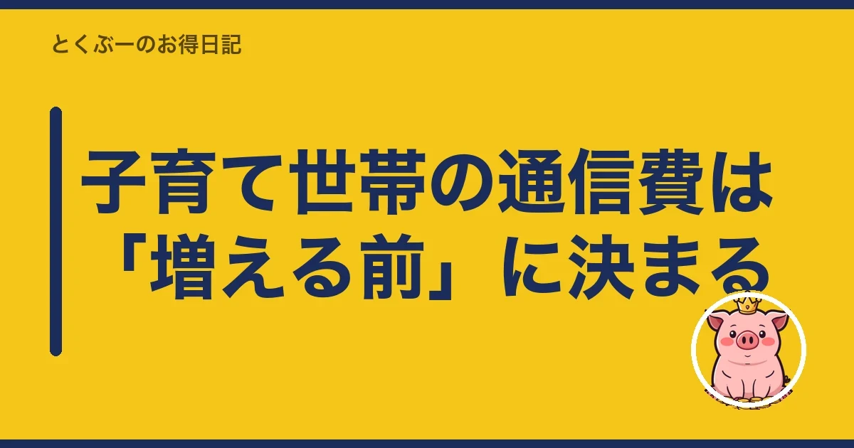 子育て世帯の通信費は「増える前」に決まる｜とくぶー