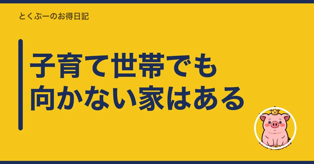 子育て世帯でも向かない家はある｜とくぶー