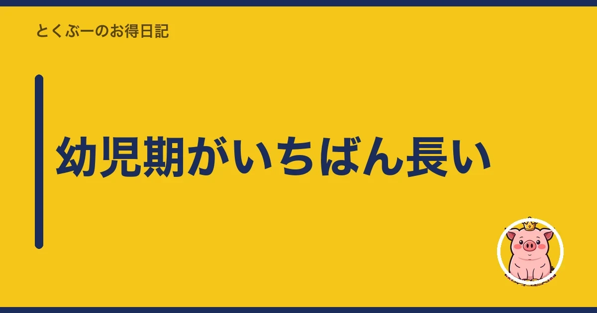 幼児期がいちばん長い｜とくぶー