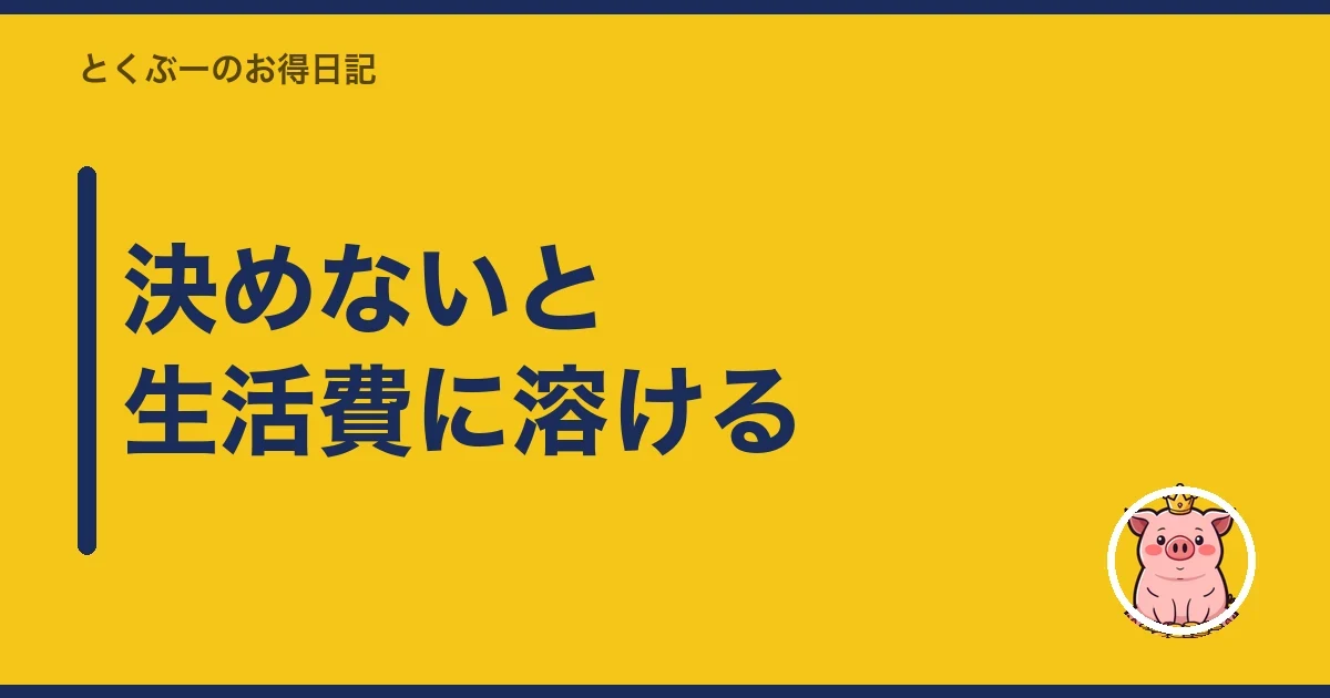 決めないと生活費に溶ける｜とくぶー
