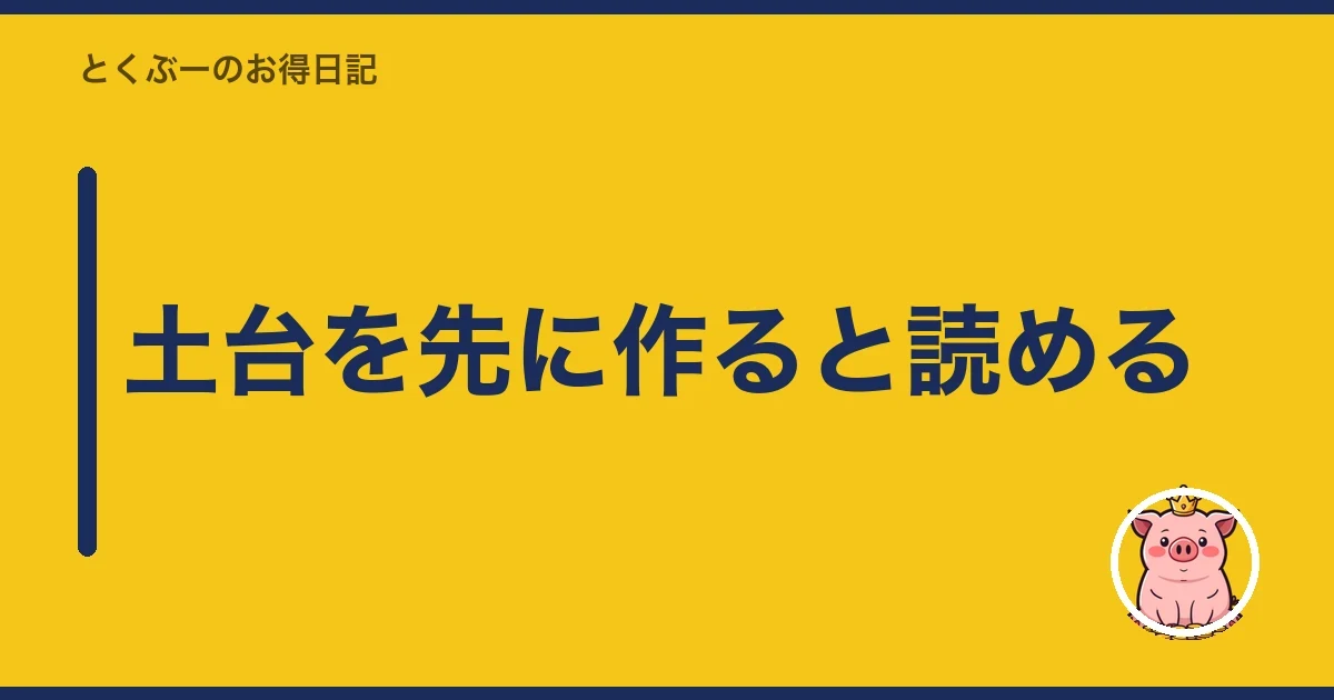 土台を先に作ると読める｜とくぶー