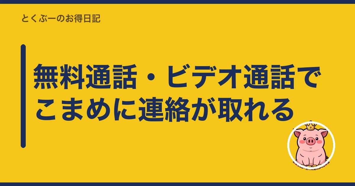 無料通話・ビデオ通話でこまめに連絡が取れる|とくぶー