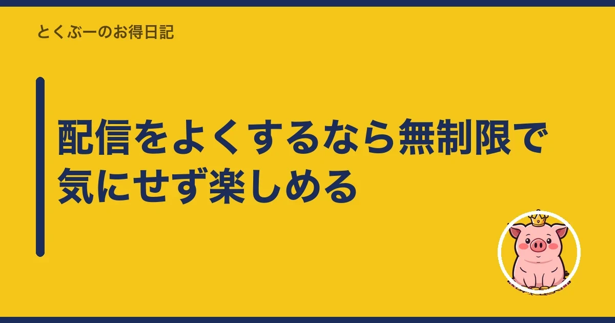 配信をよくするなら無制限で気にせず楽しめる|とくぶー