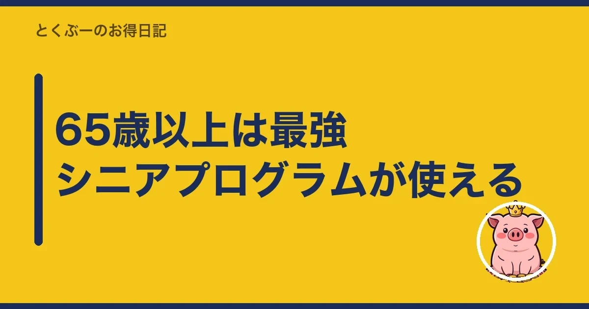 65歳以上は最強シニアプログラムが使える|とくぶー