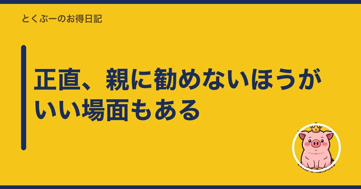 正直、親に勧めないほうがいい場面もある|とくぶー
