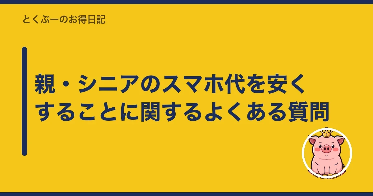 親・シニアのスマホ代を安くすることに関するよくある質問|とくぶー