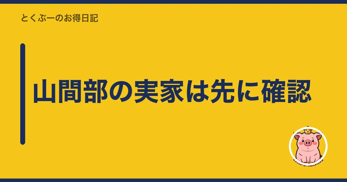 山間部の実家は先に確認|とくぶー