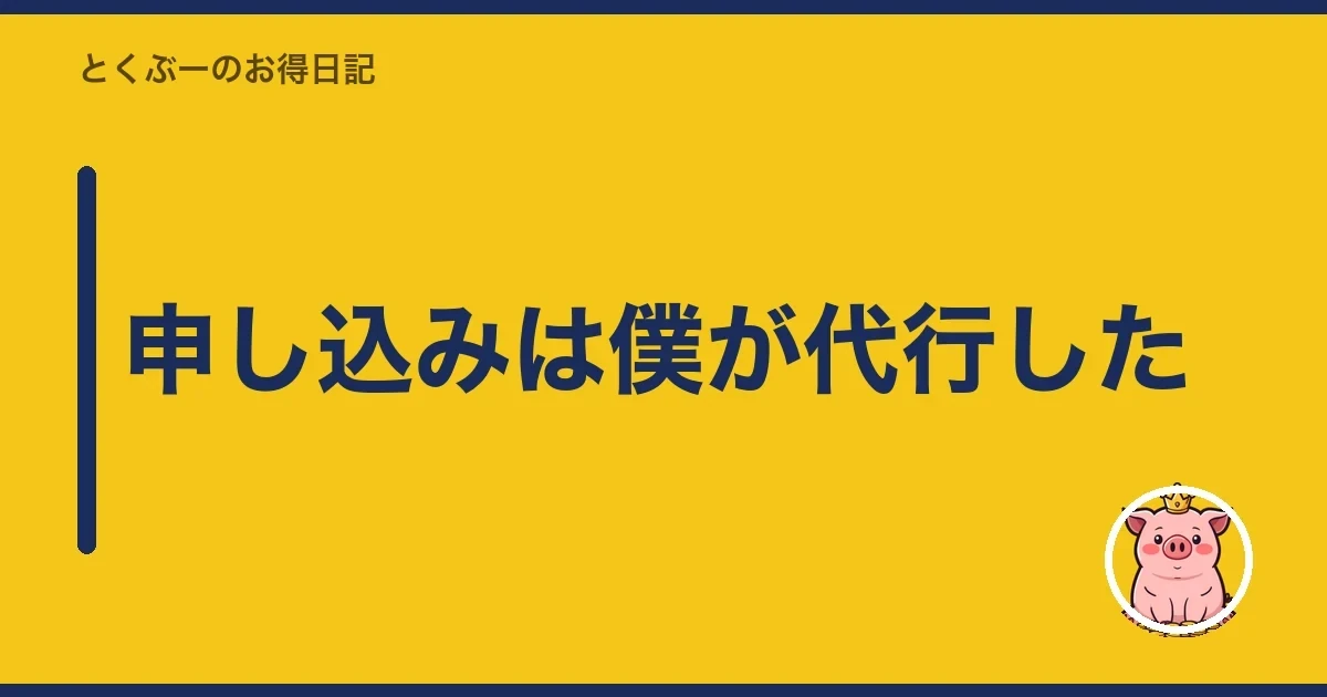 申し込みは僕が代行した|とくぶー
