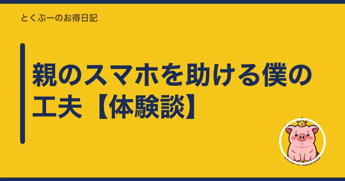 親のスマホを助ける僕の工夫【体験談】|とくぶー
