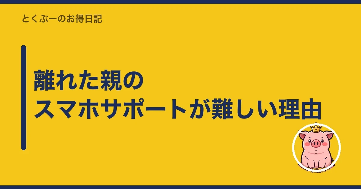 離れた親のスマホサポートが難しい理由|とくぶー