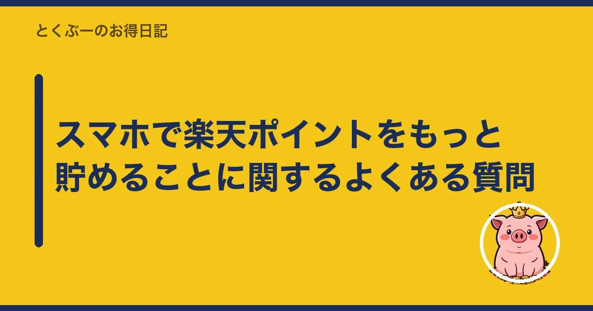 スマホで楽天ポイントをもっと貯めることに関するよくある質問|とくぶー