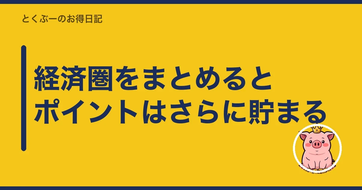 経済圏をまとめるとポイントはさらに貯まる|とくぶー