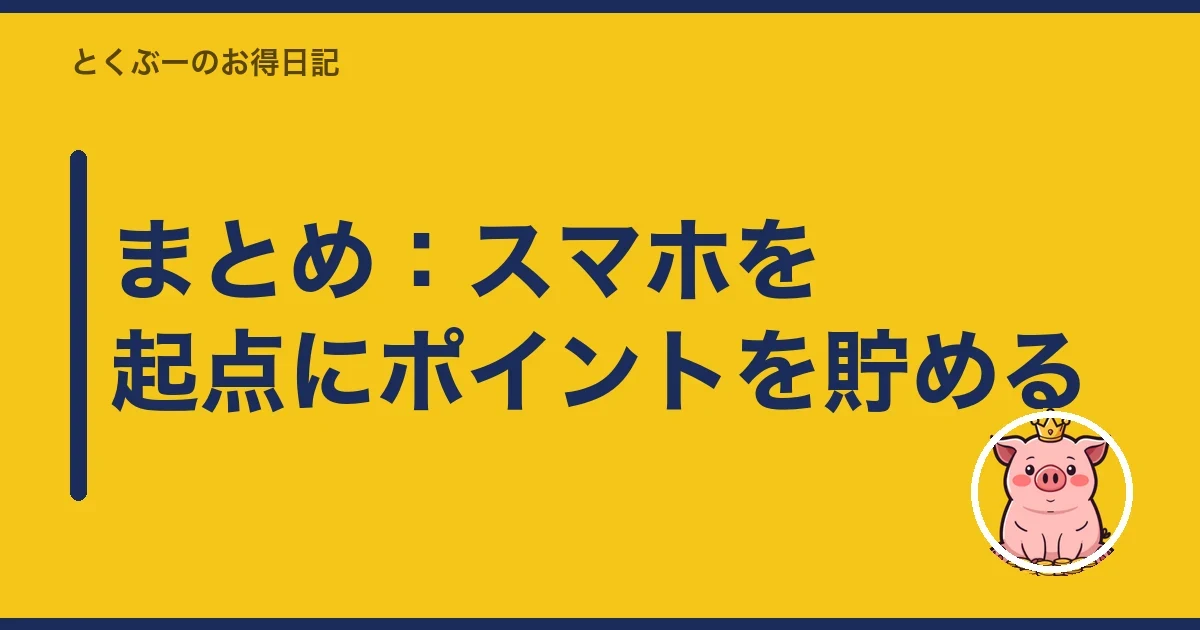 まとめ:スマホを起点にポイントを貯める|とくぶー