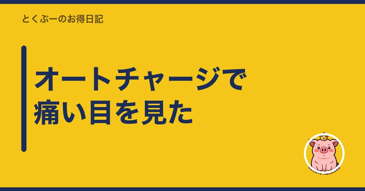 オートチャージで痛い目を見た｜とくぶー