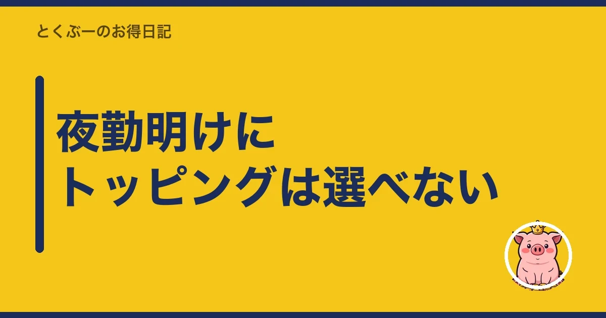 夜勤明けにトッピングは選べない｜とくぶー