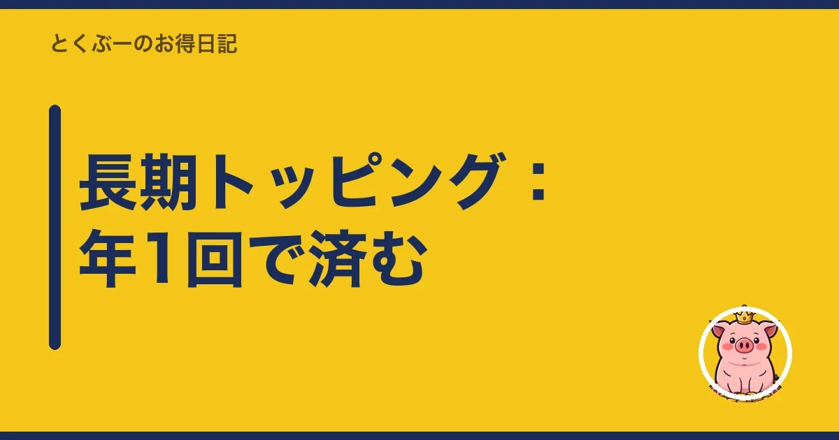 長期トッピング：年1回で済む｜とくぶー