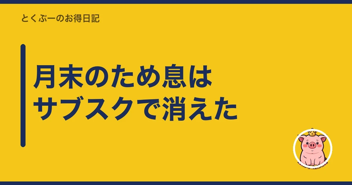 月末のため息はサブスクで消えた｜とくぶー