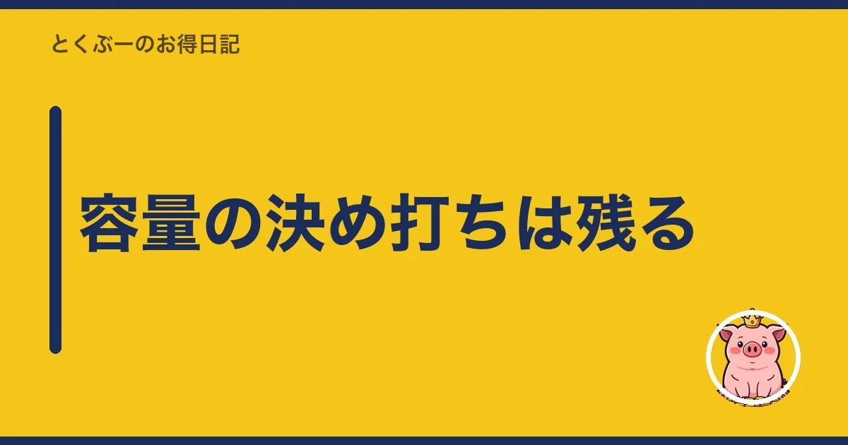 容量の決め打ちは残る｜とくぶー