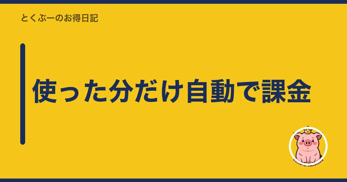 使った分だけ自動で課金｜とくぶー