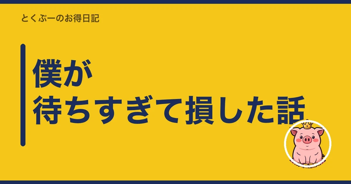 僕が待ちすぎて損した話｜とくぶー