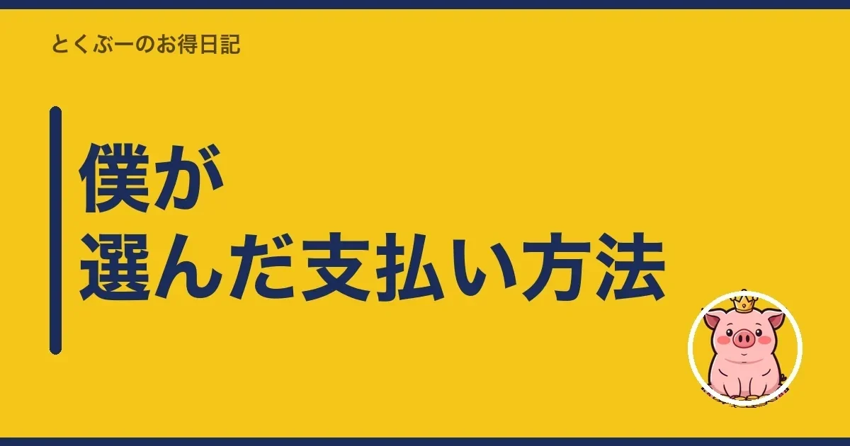 僕が選んだ支払い方法｜とくぶー