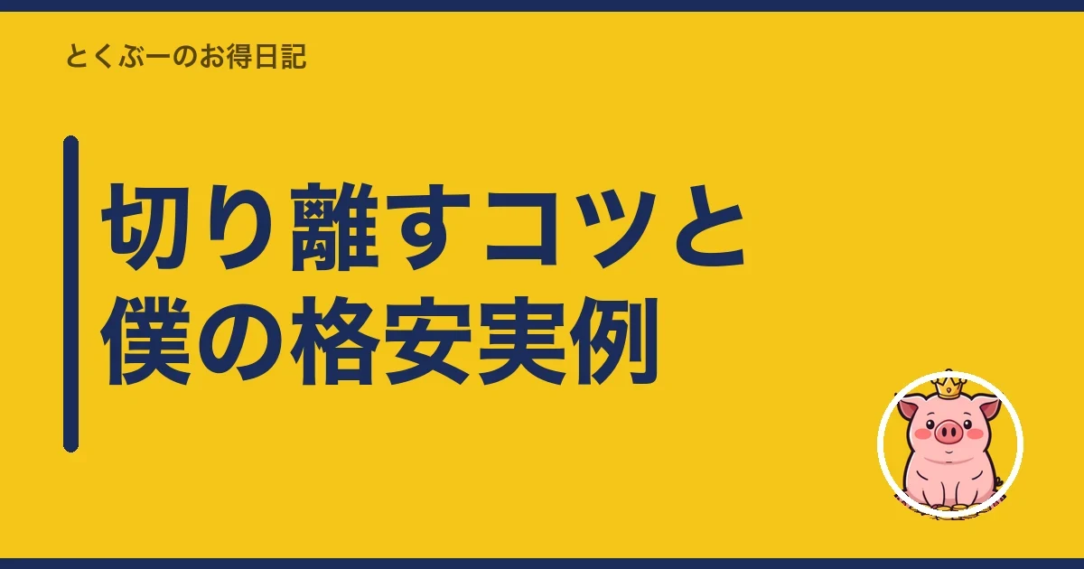 切り離すコツと僕の格安実例|とくぶー