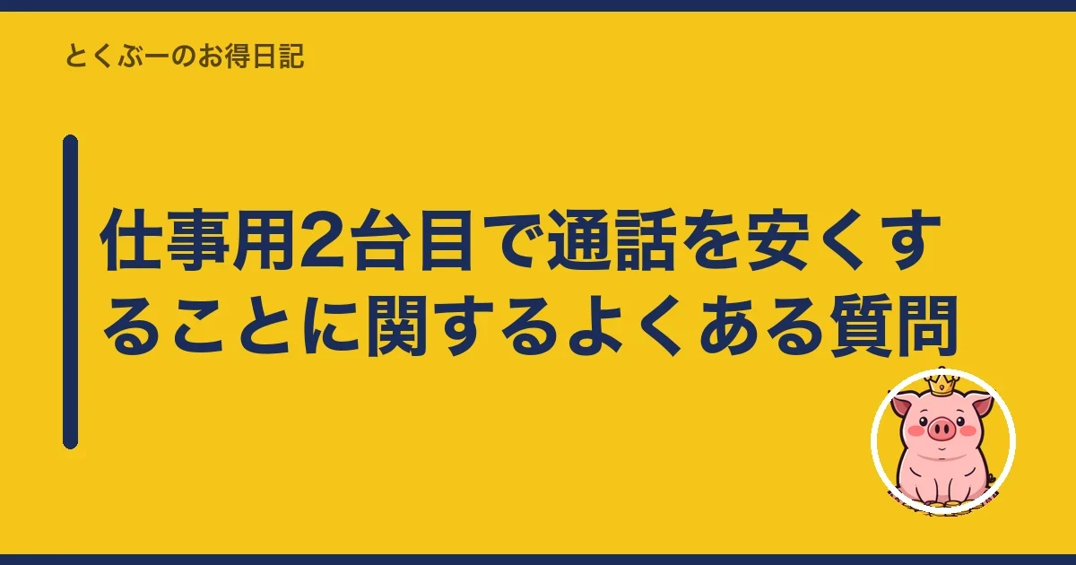 仕事用2台目で通話を安くすることに関するよくある質問|とくぶー