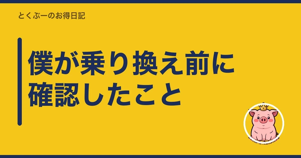 僕が乗り換え前に確認したこと｜とくぶー