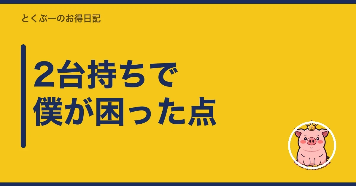 2台持ちで僕が困った点｜とくぶー