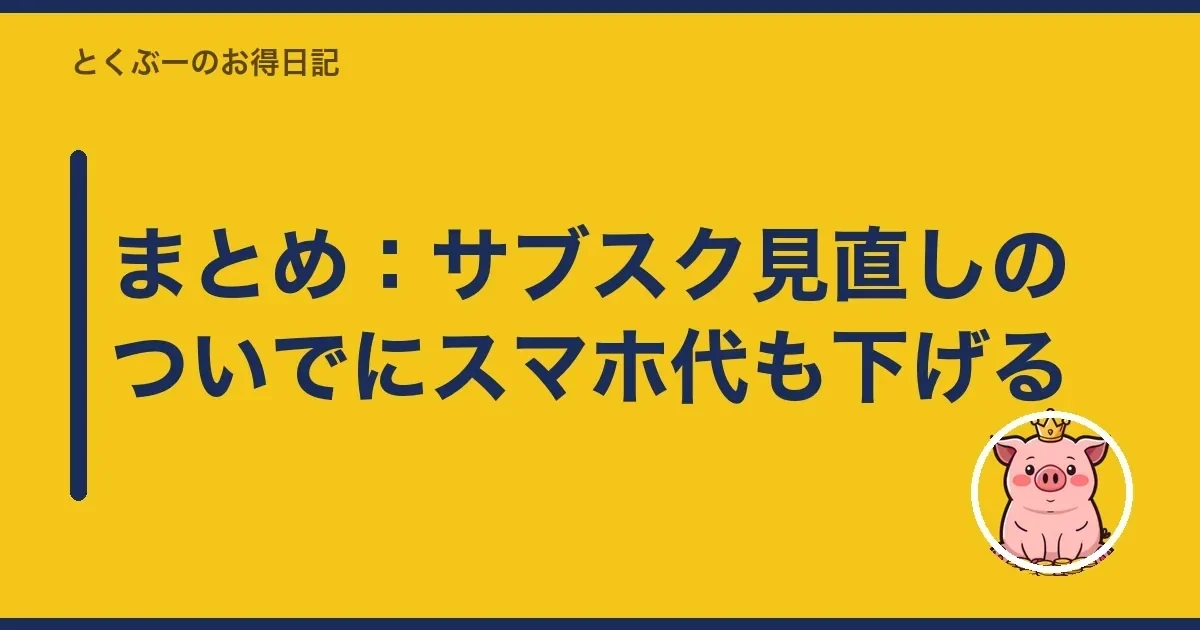 まとめ:サブスク見直しのついでにスマホ代も下げる|とくぶー