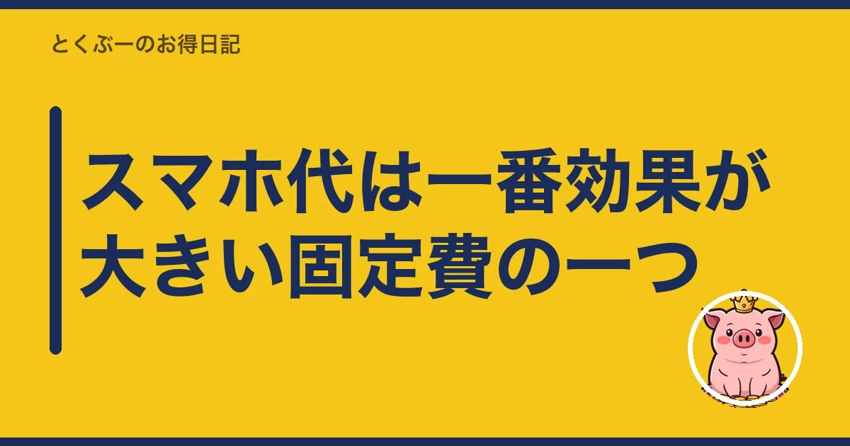 スマホ代は一番効果が大きい固定費の一つ|とくぶー