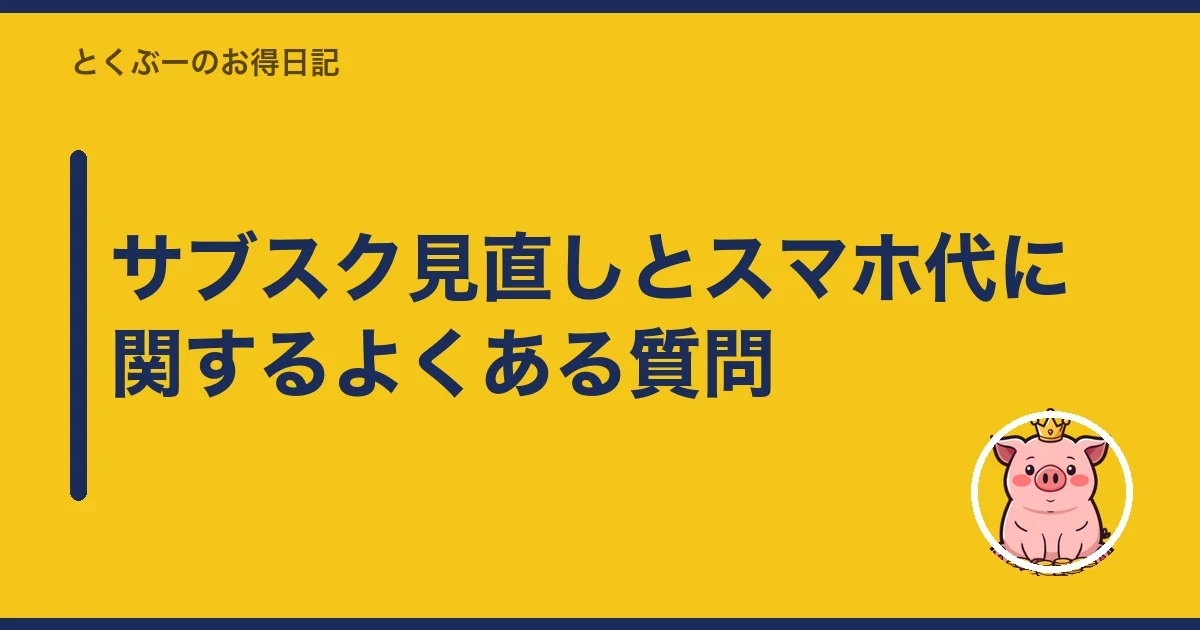 サブスク見直しとスマホ代に関するよくある質問|とくぶー