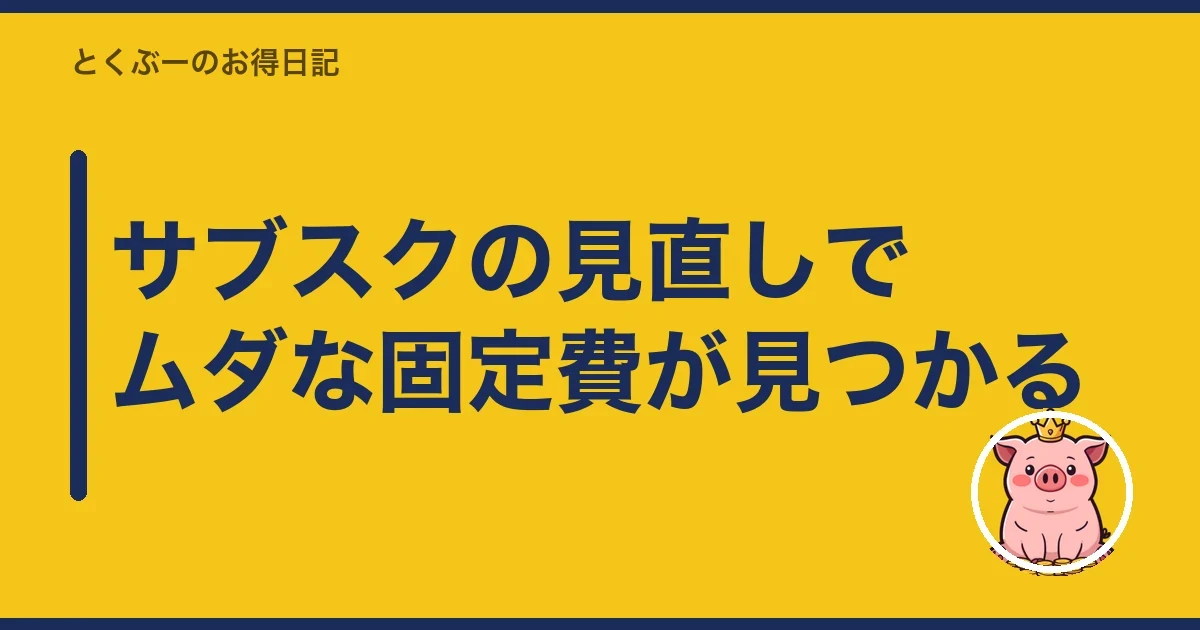 サブスクの見直しでムダな固定費が見つかる|とくぶー