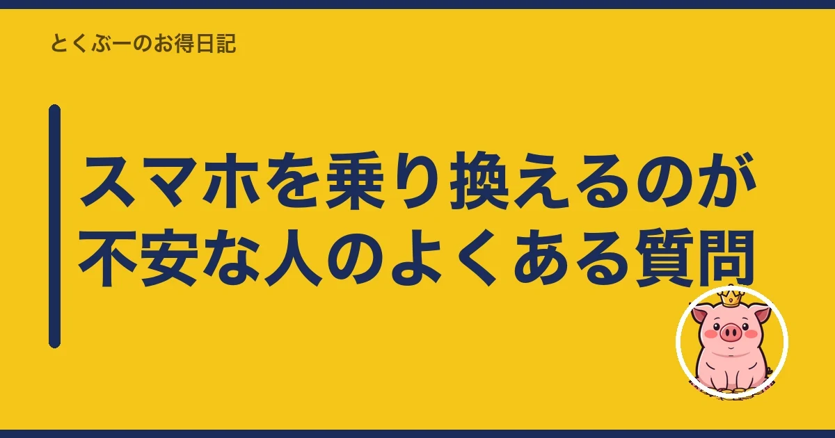 スマホを乗り換えるのが不安な人のよくある質問|とくぶー