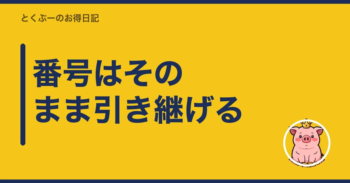 番号はそのまま引き継げる|とくぶー