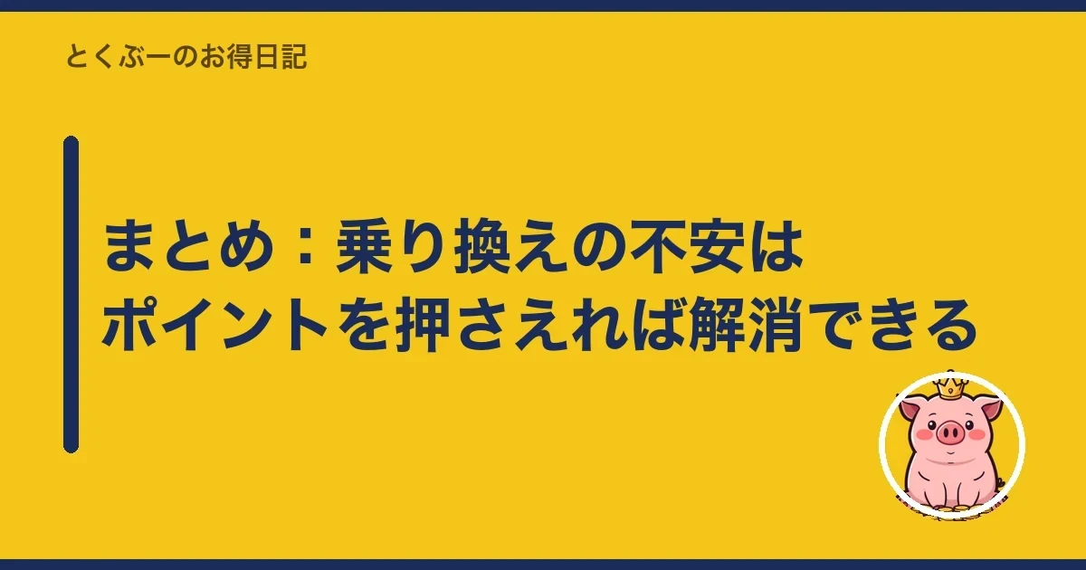 まとめ:乗り換えの不安はポイントを押さえれば解消できる|とくぶー