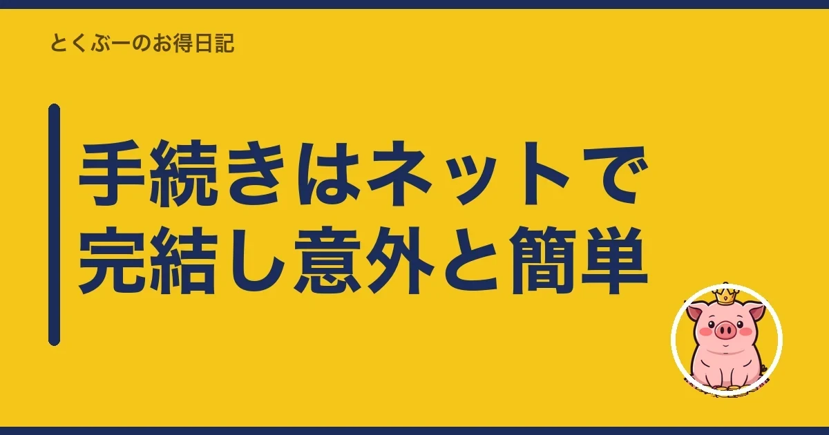 手続きはネットで完結し意外と簡単|とくぶー