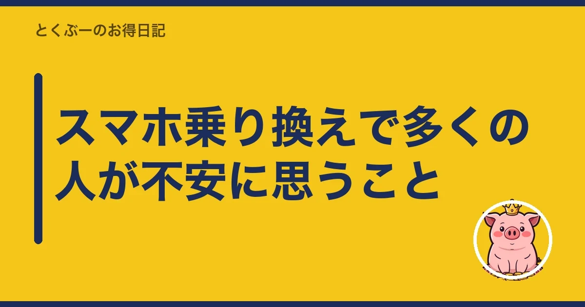 スマホ乗り換えで多くの人が不安に思うこと|とくぶー