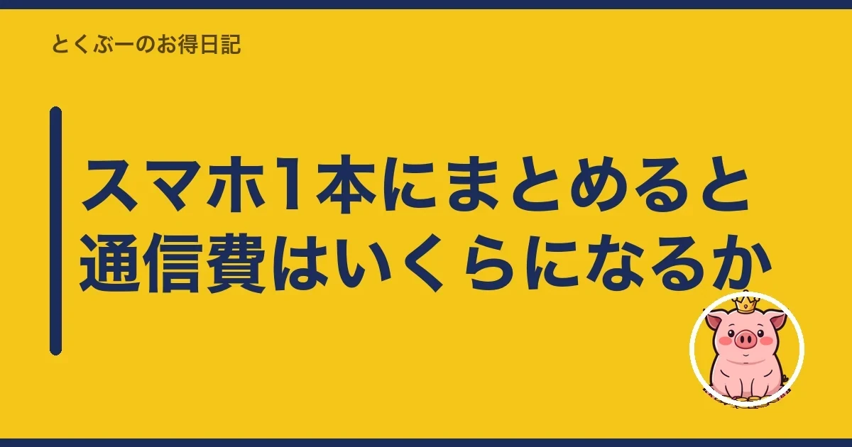 スマホ1本にまとめると通信費はいくらになるか｜とくぶー