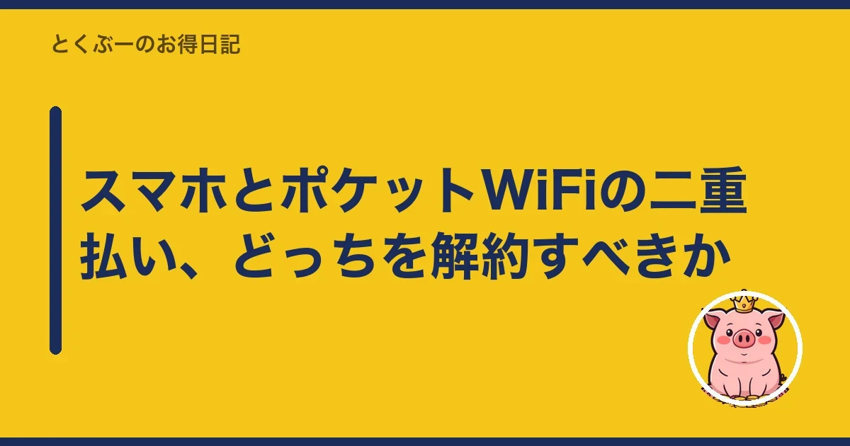 スマホとポケットWiFiの二重払い、どっちを解約すべきか｜とくぶー