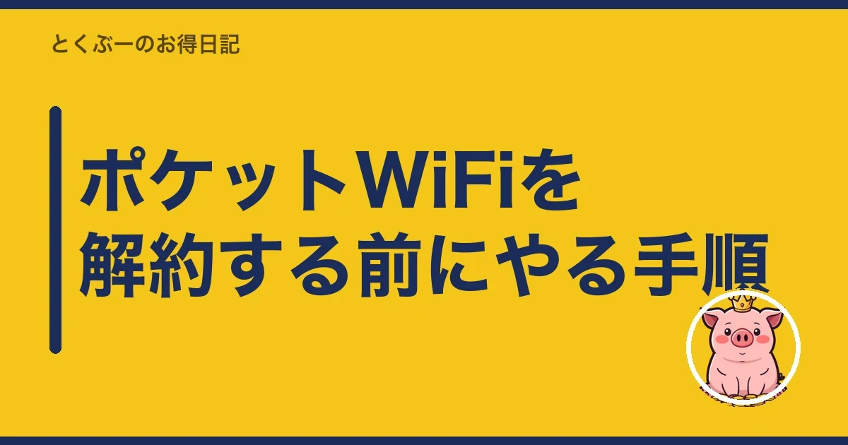 ポケットWiFiを解約する前にやる手順｜とくぶー