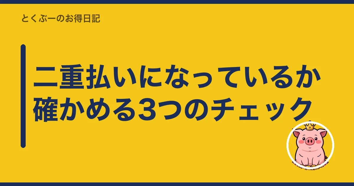 二重払いになっているか確かめる3つのチェック｜とくぶー
