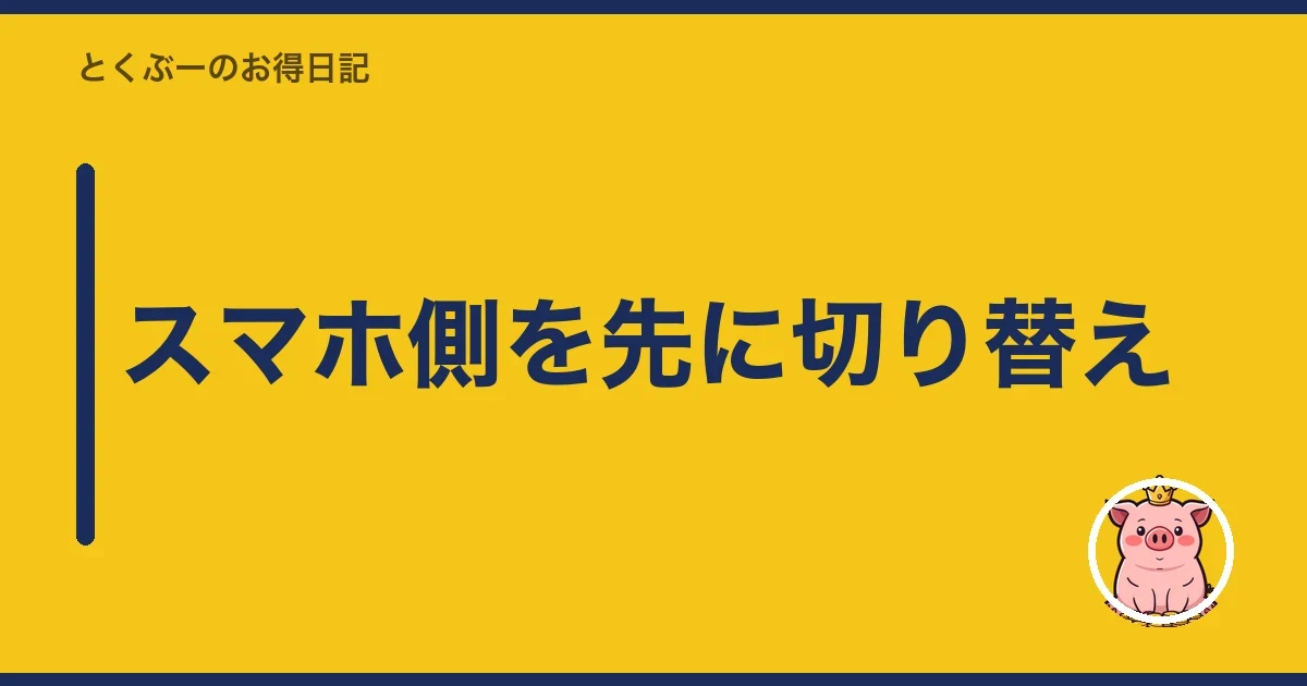 スマホ側を先に切り替え｜とくぶー