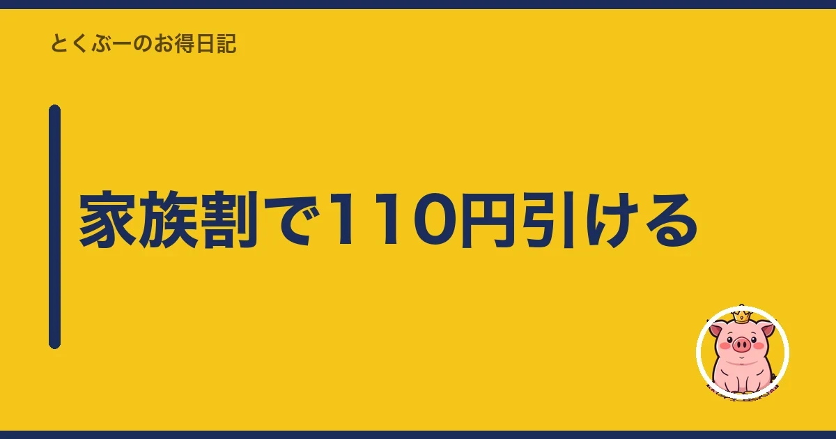 家族割で110円引ける｜とくぶー
