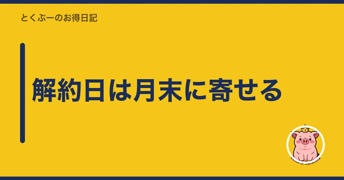 解約日は月末に寄せる｜とくぶー