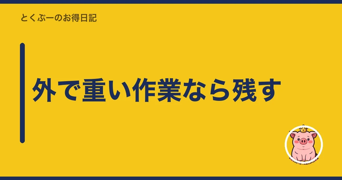 外で重い作業なら残す｜とくぶー